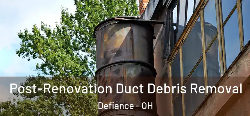 Post-Renovation Duct Debris Removal Defiance - OH